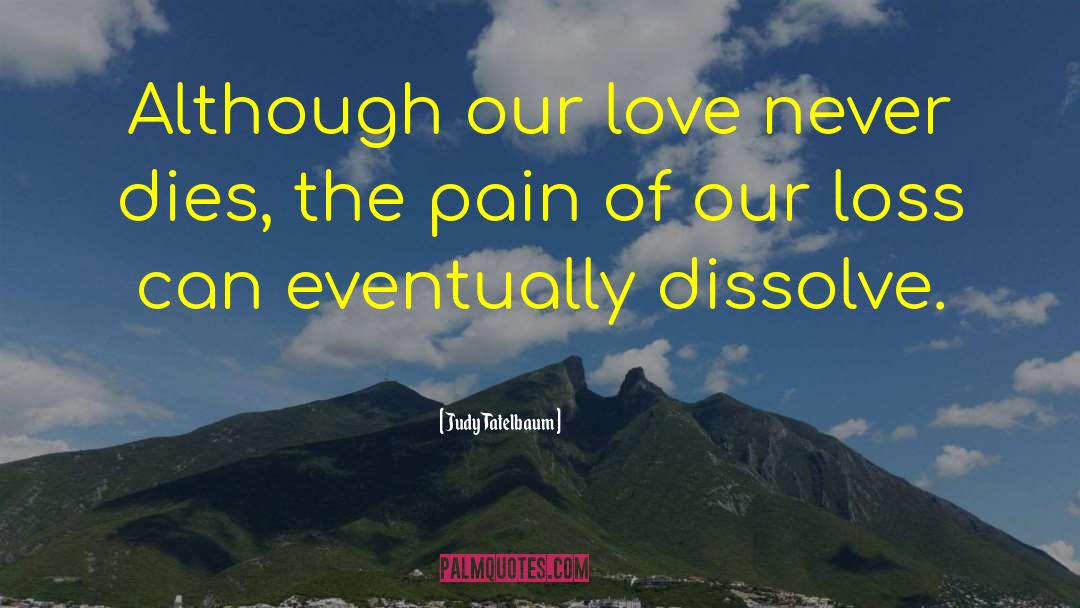 Judy Tatelbaum Quotes: Although our love never dies,