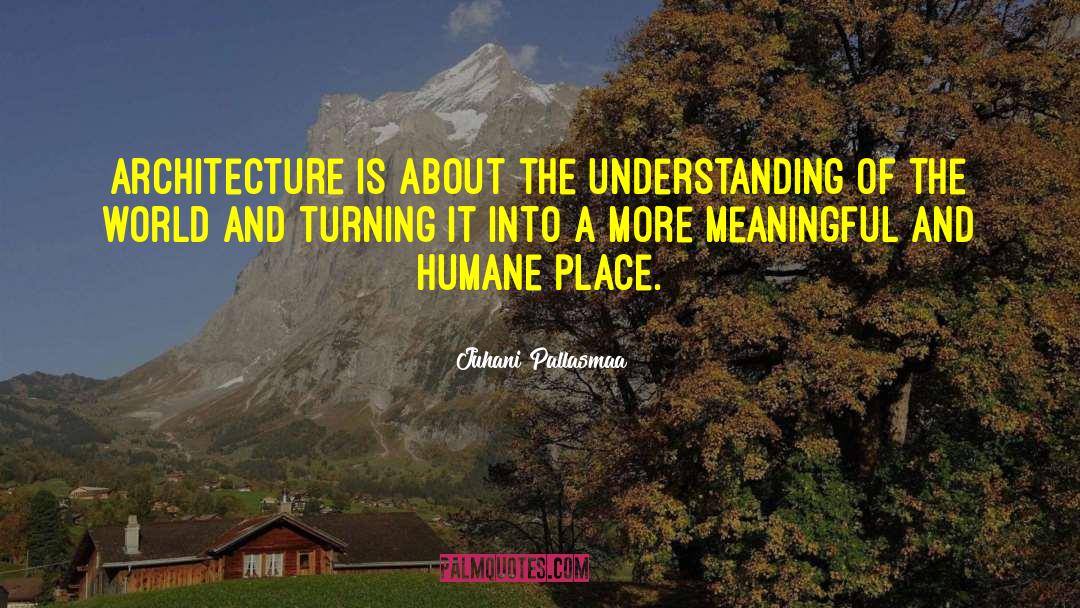 Juhani Pallasmaa Quotes: Architecture is about the understanding