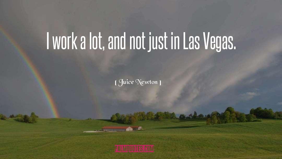 Juice Newton Quotes: I work a lot, and