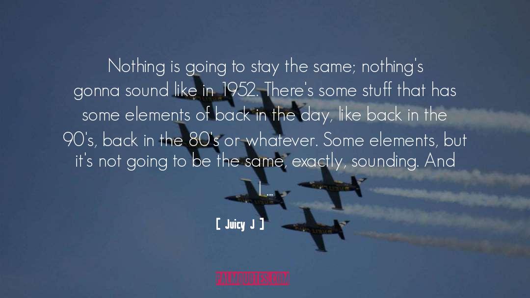 Juicy J Quotes: Nothing is going to stay