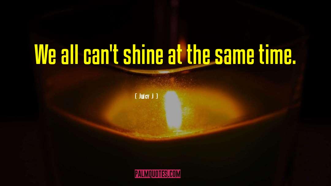 Juicy J Quotes: We all can't shine at