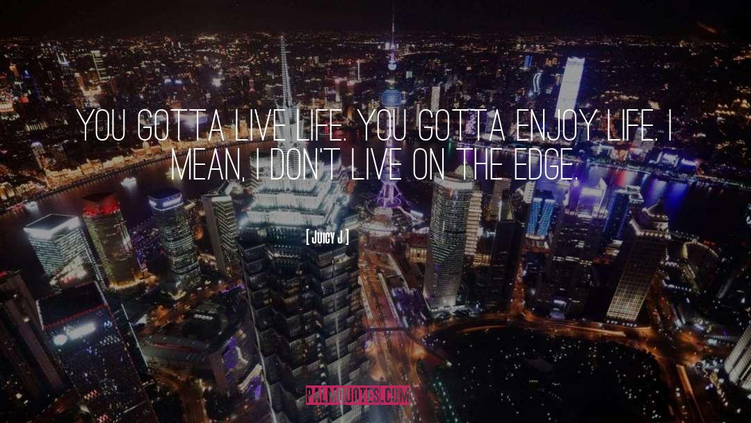 Juicy J Quotes: You gotta live life. You