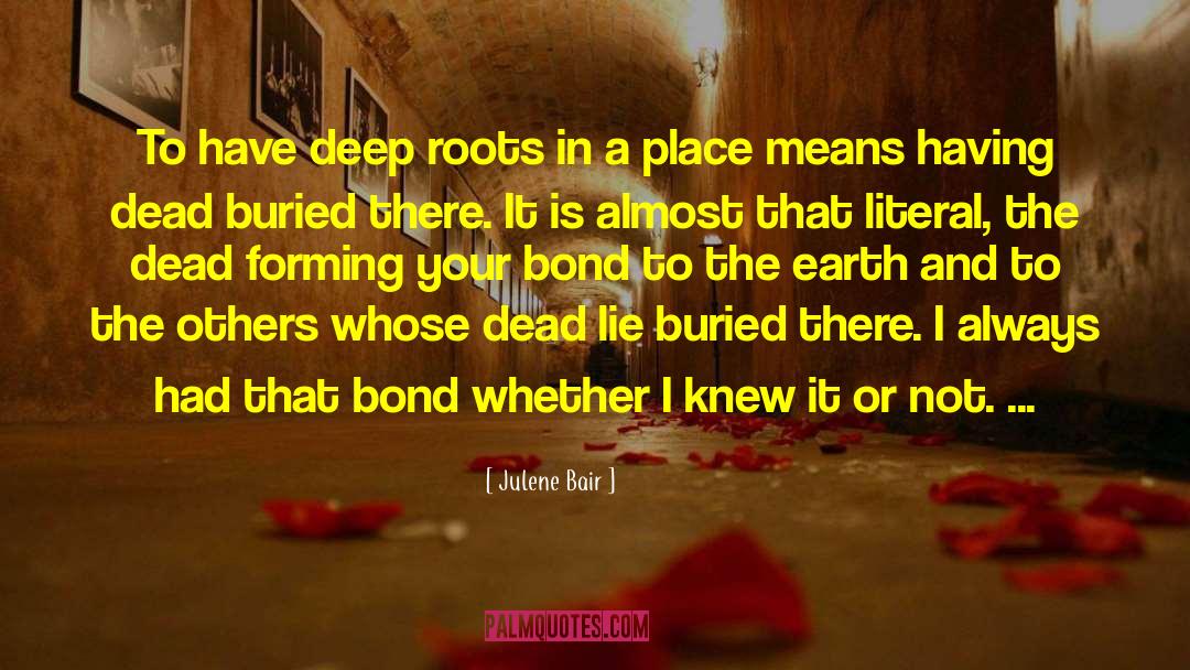 Julene Bair Quotes: To have deep roots in