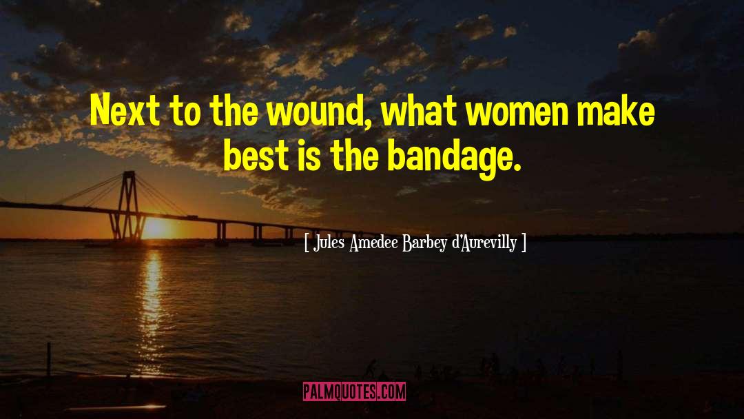 Jules Amedee Barbey D'Aurevilly Quotes: Next to the wound, what