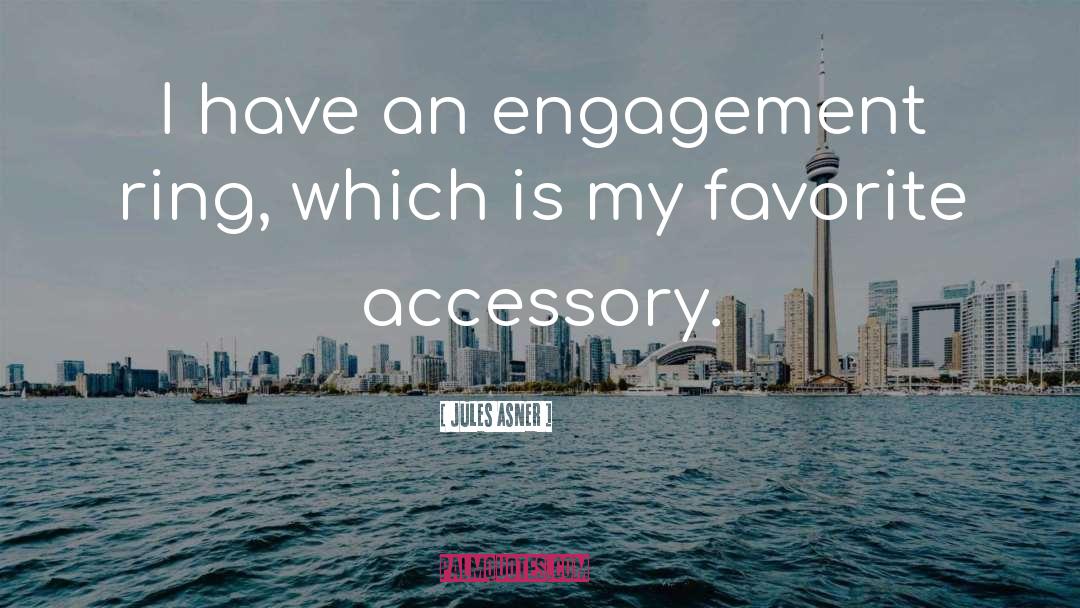 Jules Asner Quotes: I have an engagement ring,