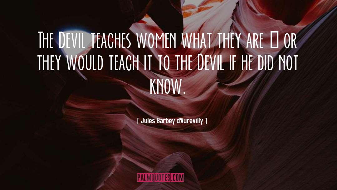 Jules Barbey D'Aurevilly Quotes: The Devil teaches women what