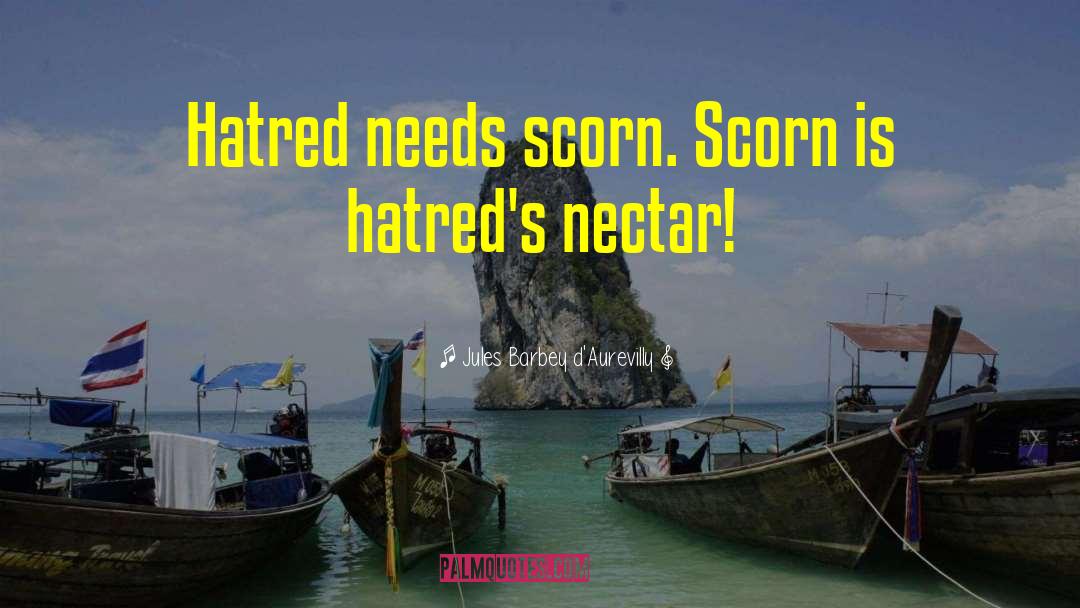 Jules Barbey D'Aurevilly Quotes: Hatred needs scorn. Scorn is
