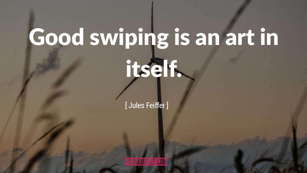 Jules Feiffer Quotes: Good swiping is an art