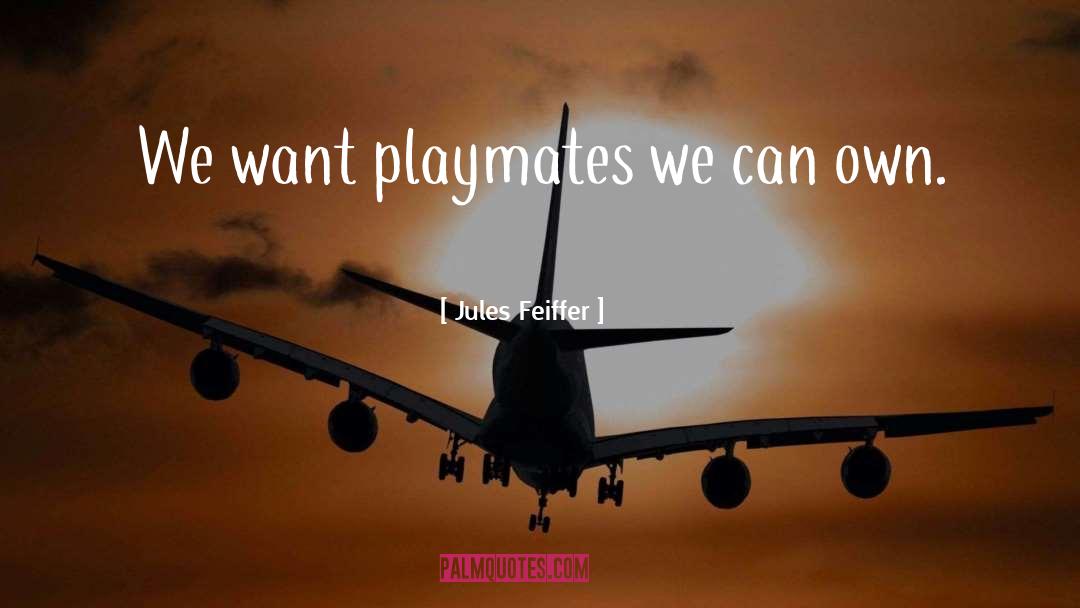 Jules Feiffer Quotes: We want playmates we can