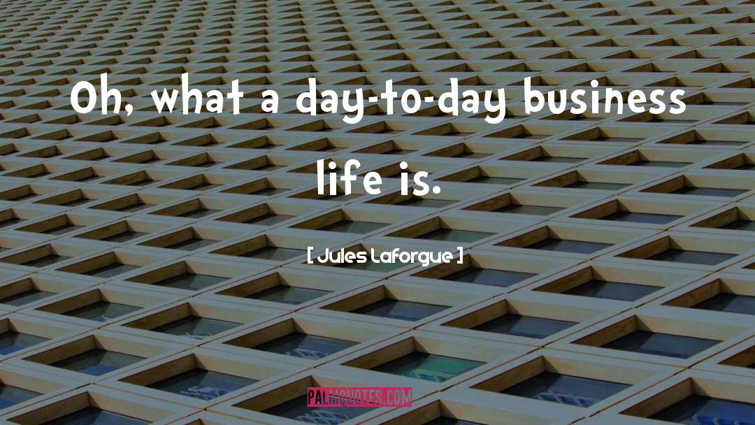 Jules Laforgue Quotes: Oh, what a day-to-day business