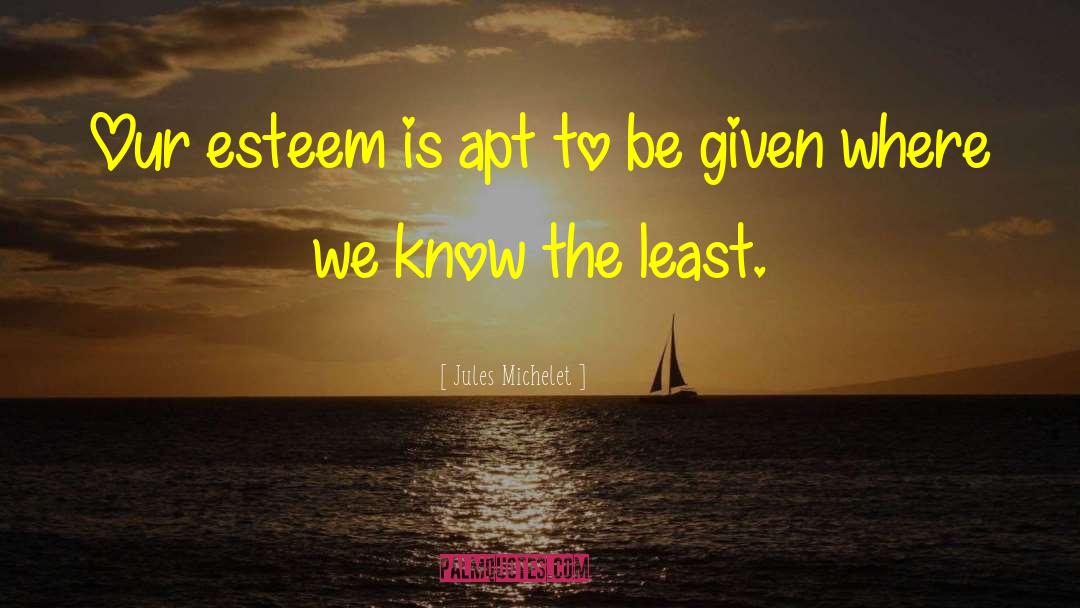 Jules Michelet Quotes: Our esteem is apt to