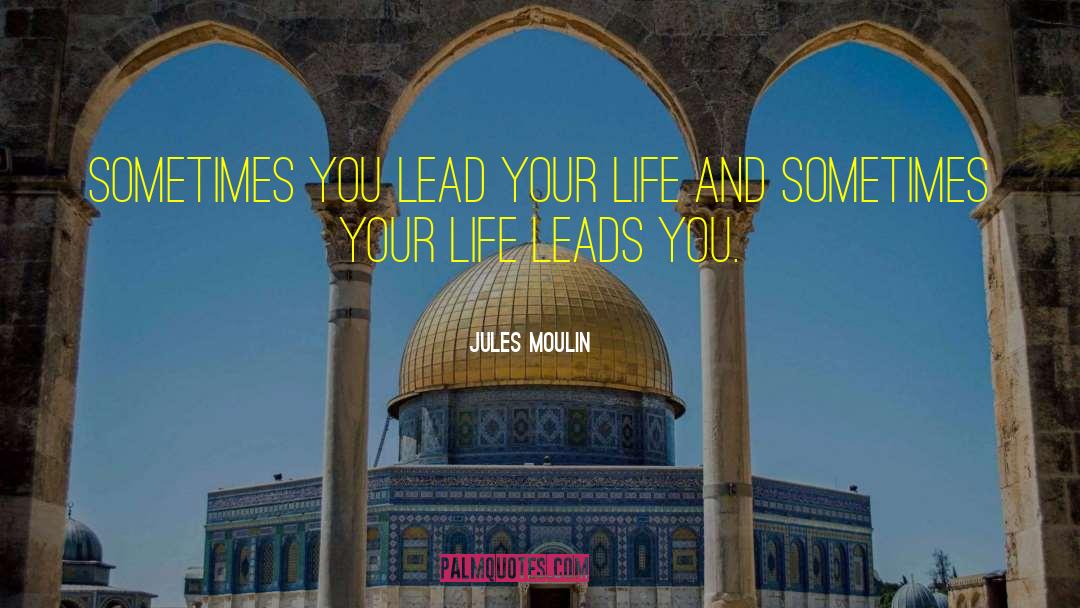 Jules Moulin Quotes: Sometimes you lead your life