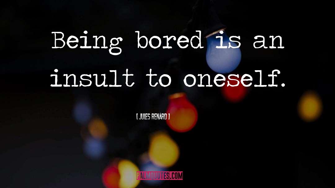 Jules Renard Quotes: Being bored is an insult