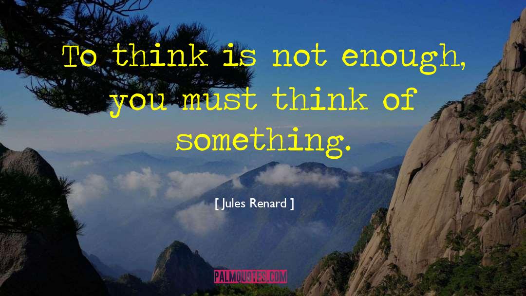Jules Renard Quotes: To think is not enough,