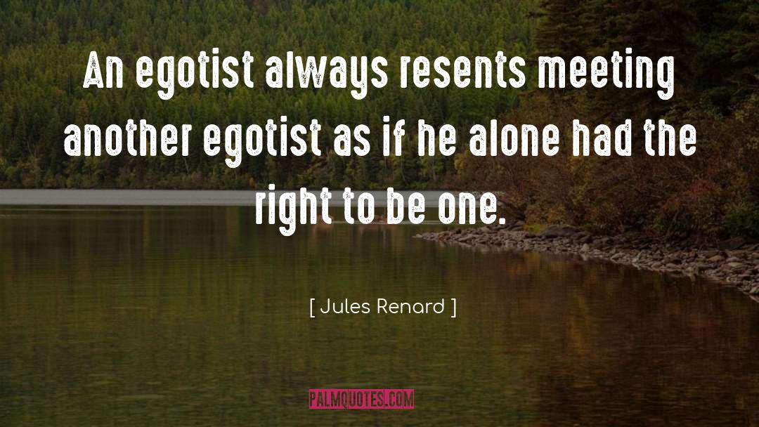 Jules Renard Quotes: An egotist always resents meeting