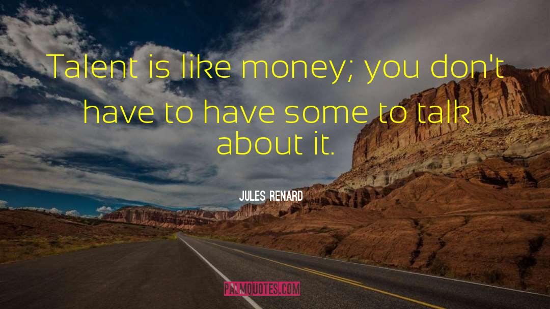 Jules Renard Quotes: Talent is like money; you