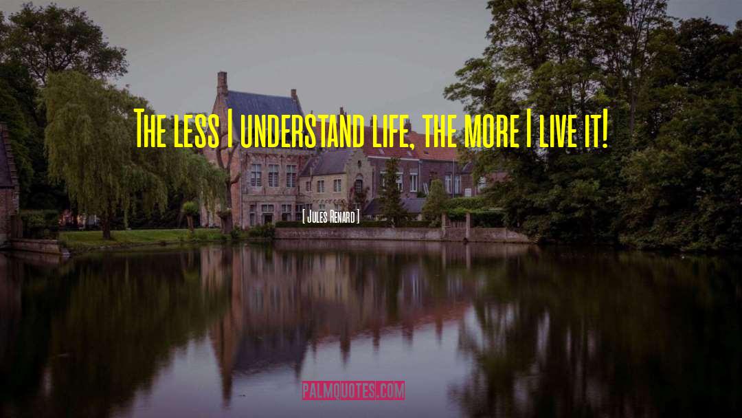 Jules Renard Quotes: The less I understand life,
