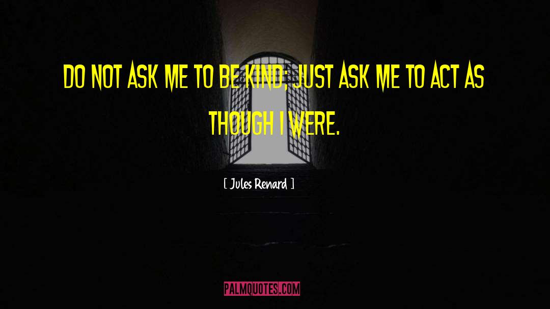 Jules Renard Quotes: Do not ask me to