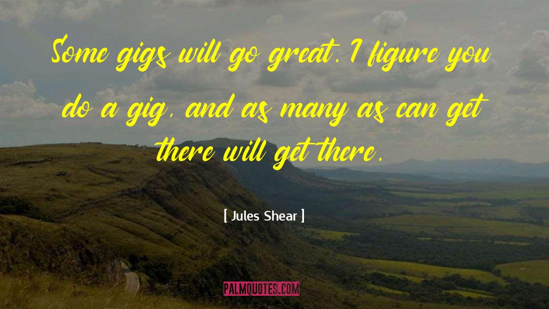 Jules Shear Quotes: Some gigs will go great.