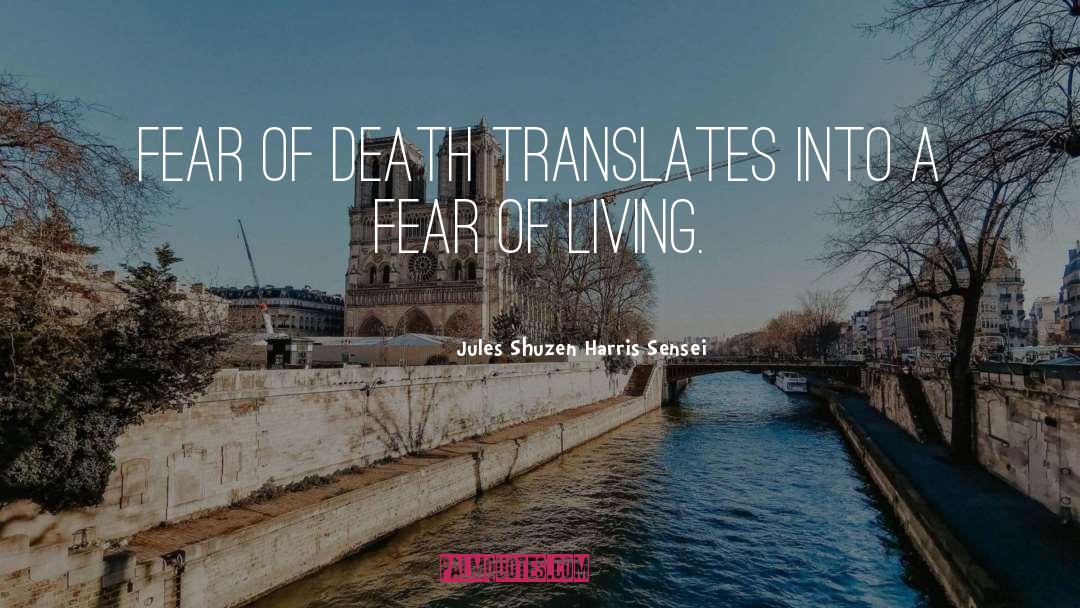 Jules Shuzen Harris Sensei Quotes: Fear of death translates into