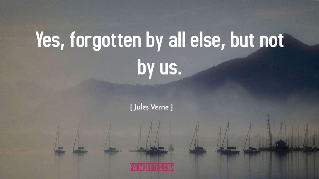 Jules Verne Quotes: Yes, forgotten by all else,