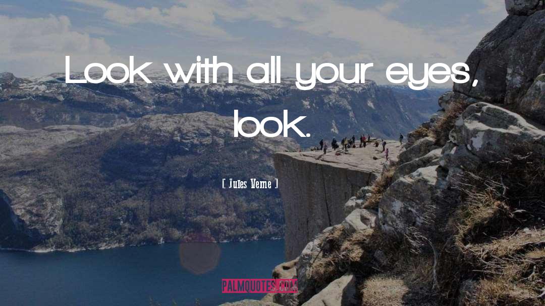 Jules Verne Quotes: Look with all your eyes,