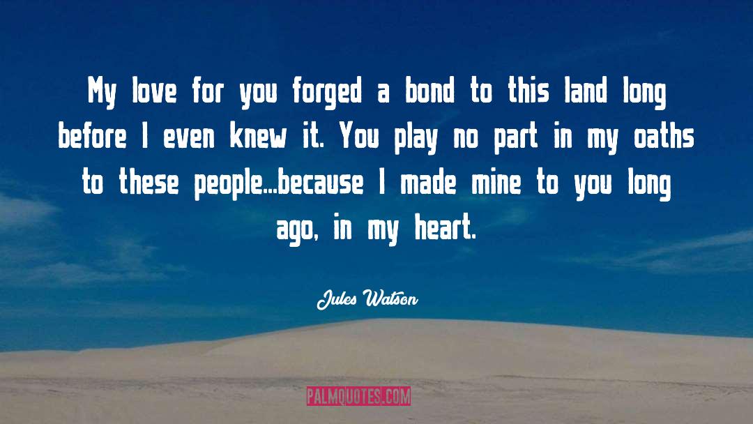 Jules Watson Quotes: My love for you forged