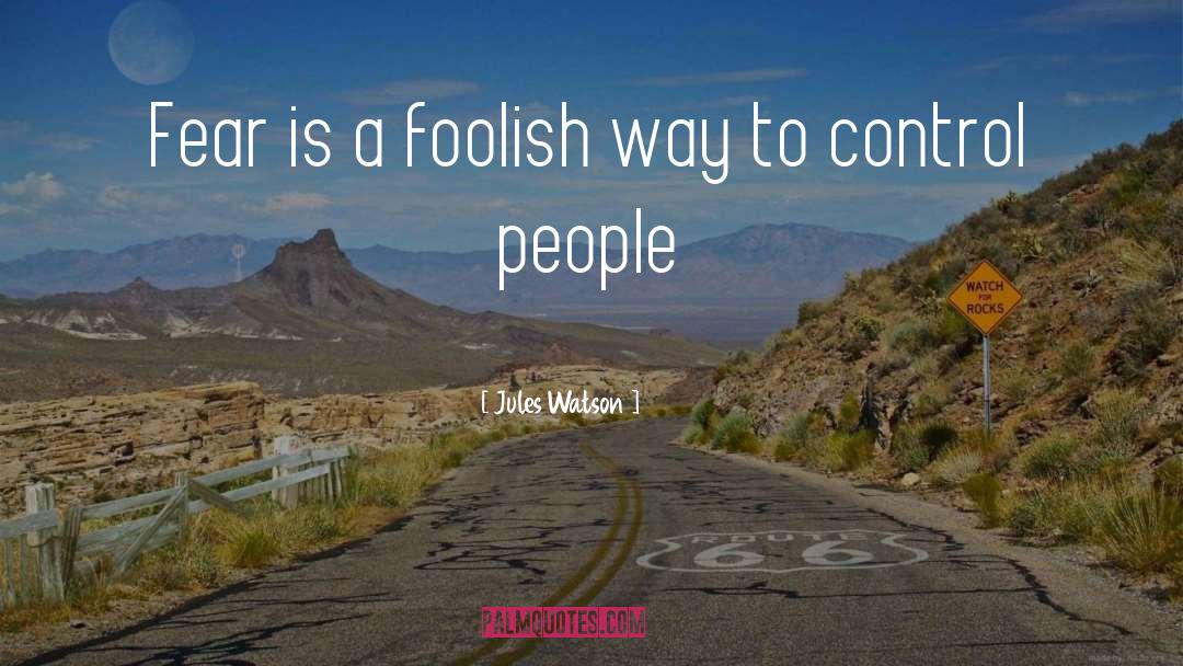 Jules Watson Quotes: Fear is a foolish way