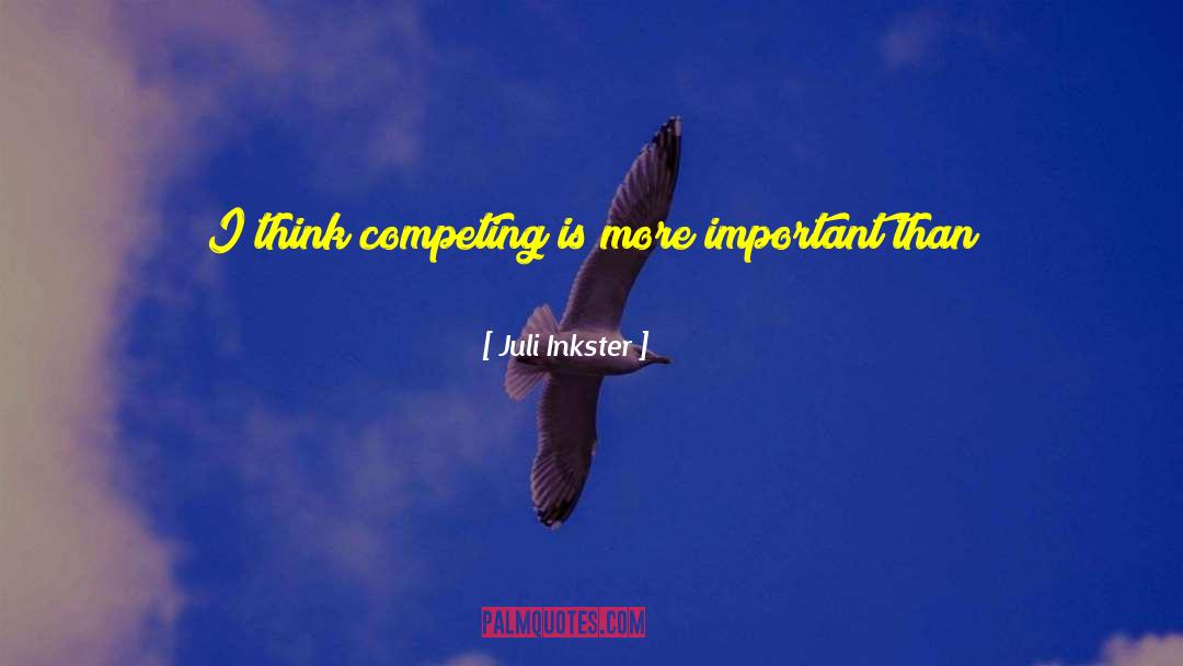 Juli Inkster Quotes: I think competing is more