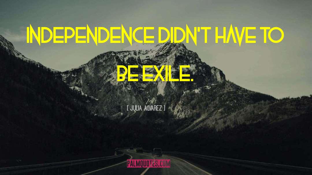 Julia Alvarez Quotes: Independence didn't have to be