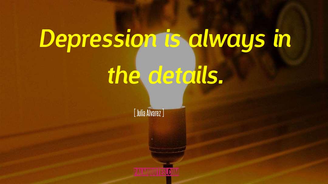 Julia Alvarez Quotes: Depression is always in the