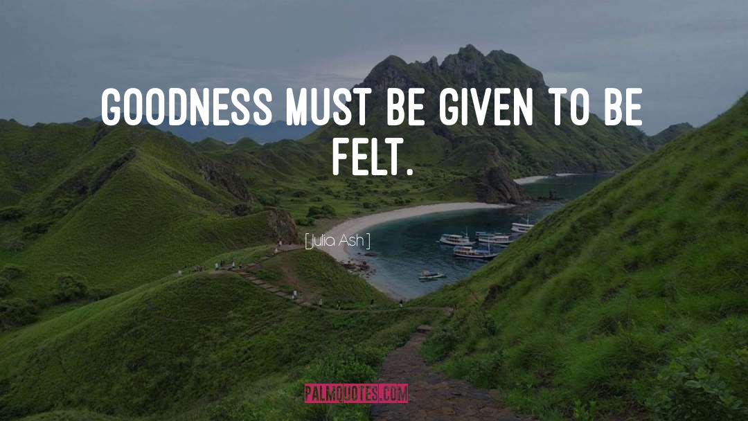 Julia Ash Quotes: Goodness must be given to