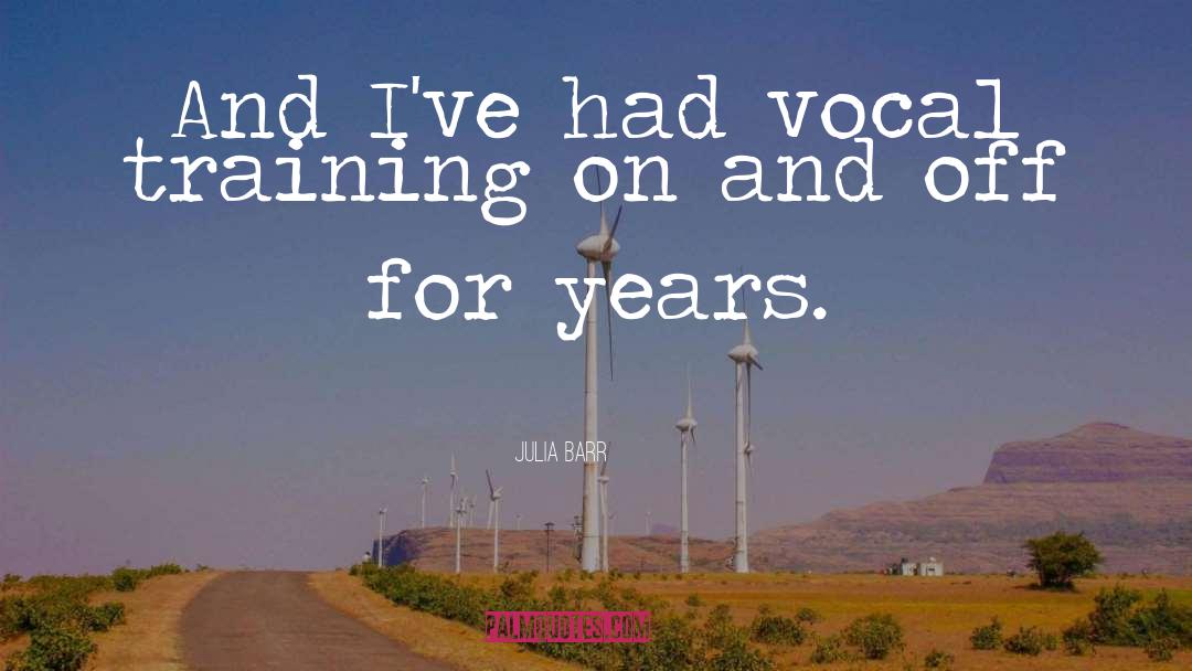 Julia Barr Quotes: And I've had vocal training