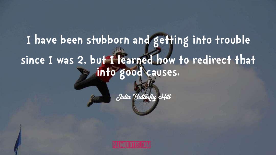 Julia Butterfly Hill Quotes: I have been stubborn and