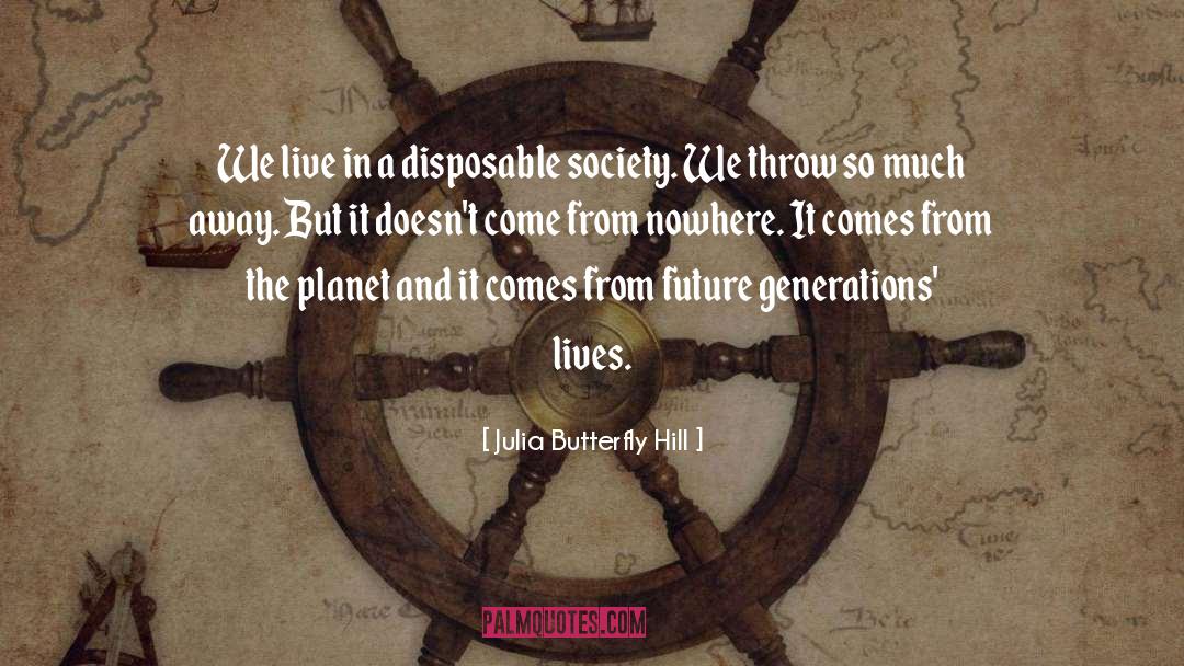 Julia Butterfly Hill Quotes: We live in a disposable