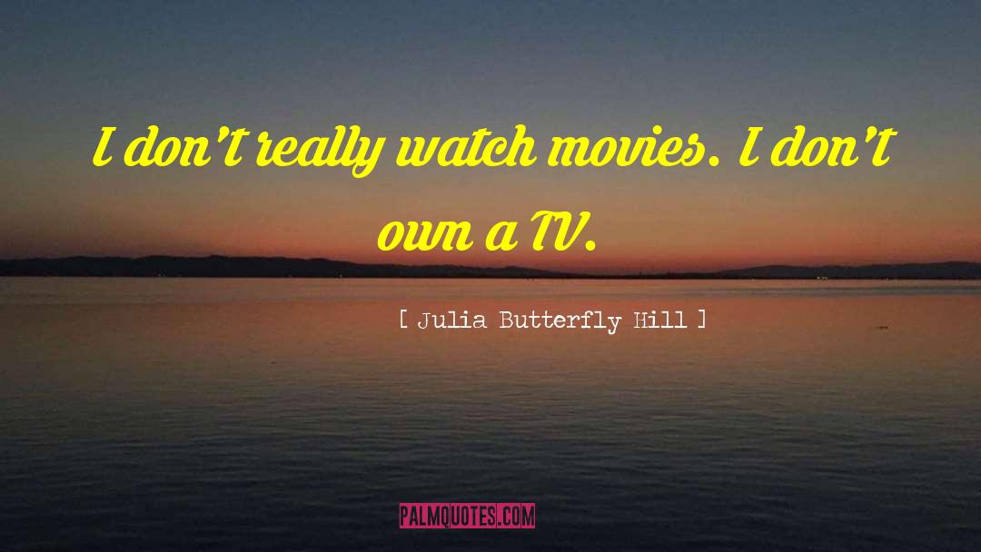 Julia Butterfly Hill Quotes: I don't really watch movies.