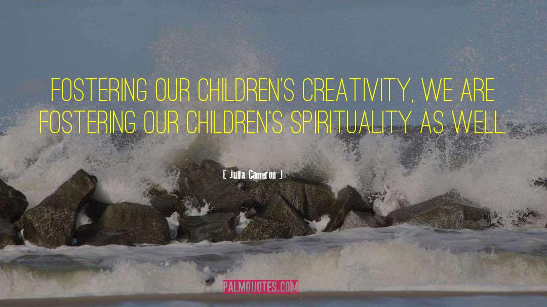 Julia Cameron Quotes: Fostering our children's creativity, we