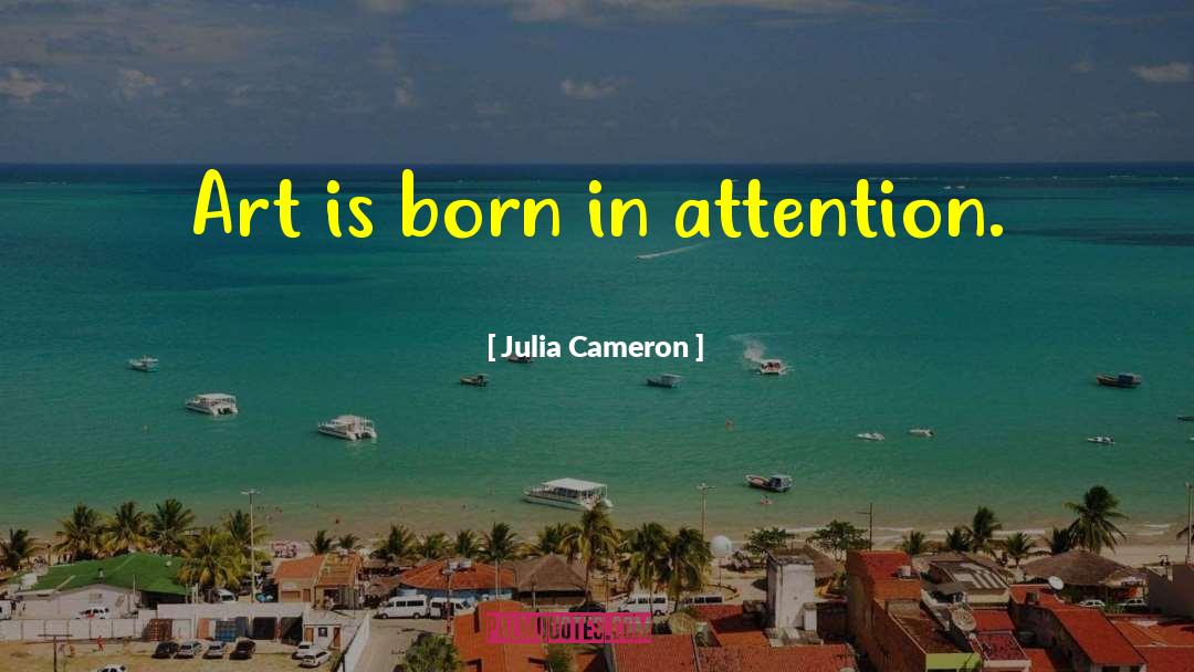 Julia Cameron Quotes: Art is born in attention.