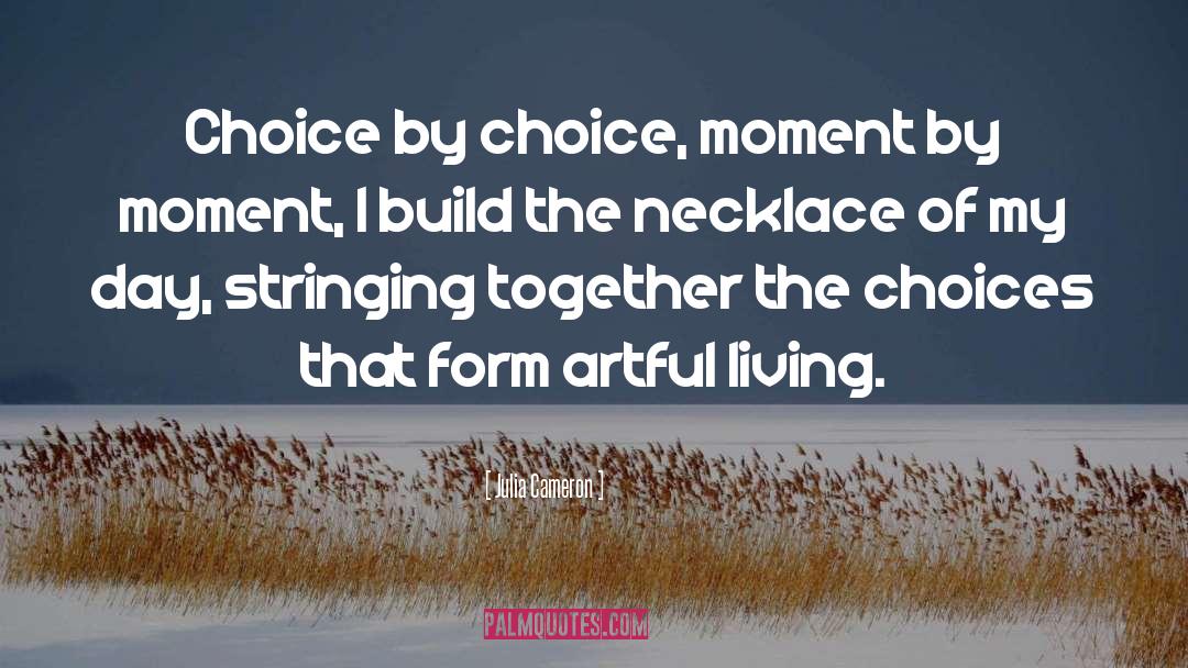 Julia Cameron Quotes: Choice by choice, moment by