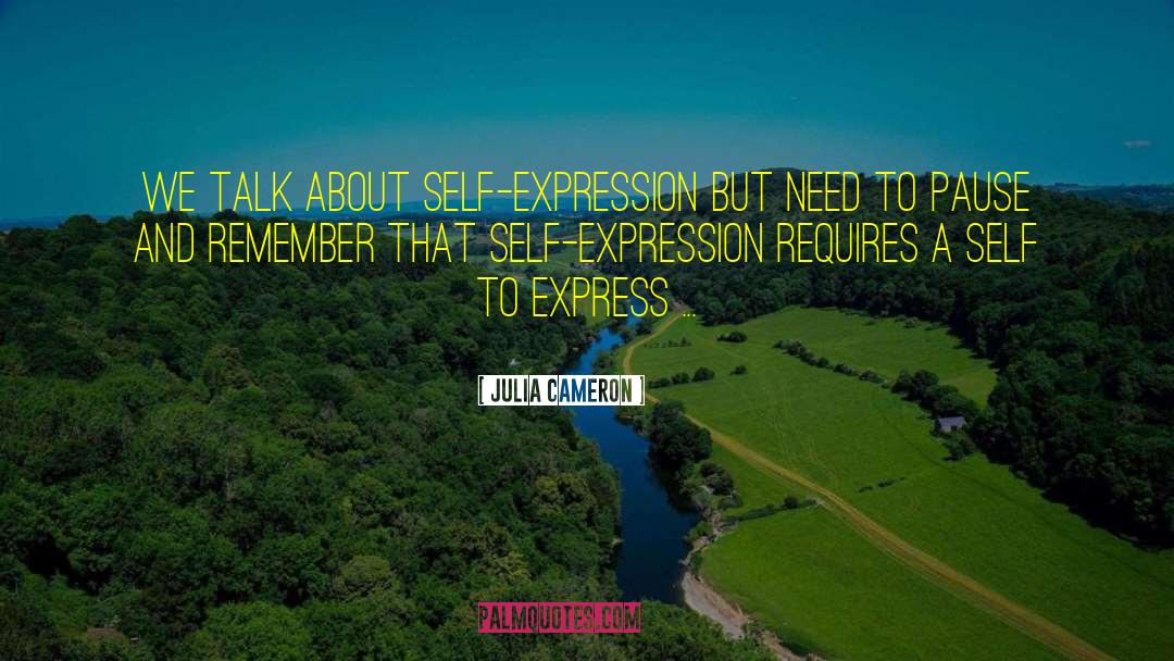 Julia Cameron Quotes: We talk about self-expression but