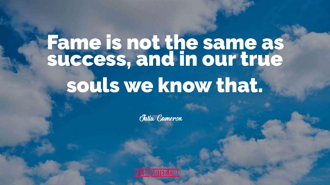 Julia Cameron Quotes: Fame is not the same