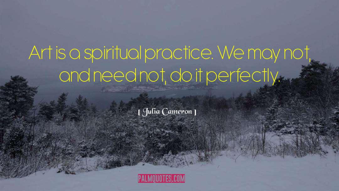 Julia Cameron Quotes: Art is a spiritual practice.