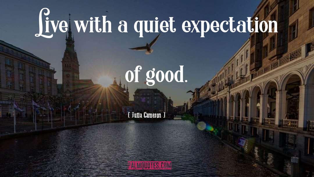 Julia Cameron Quotes: Live with a quiet expectation