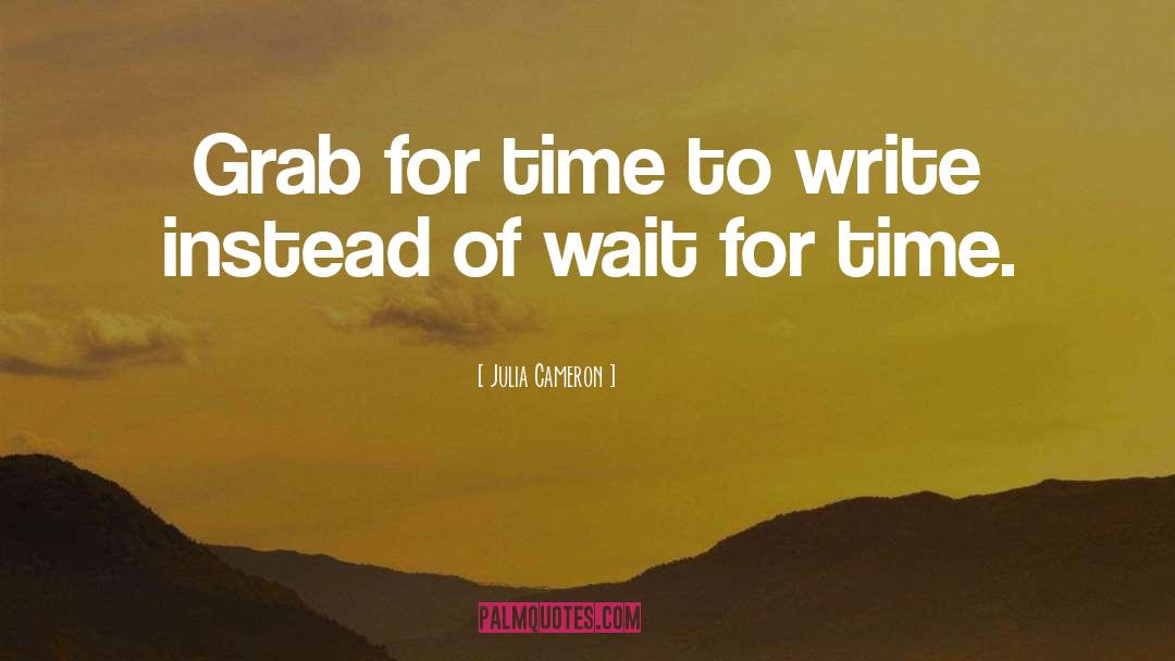 Julia Cameron Quotes: Grab for time to write