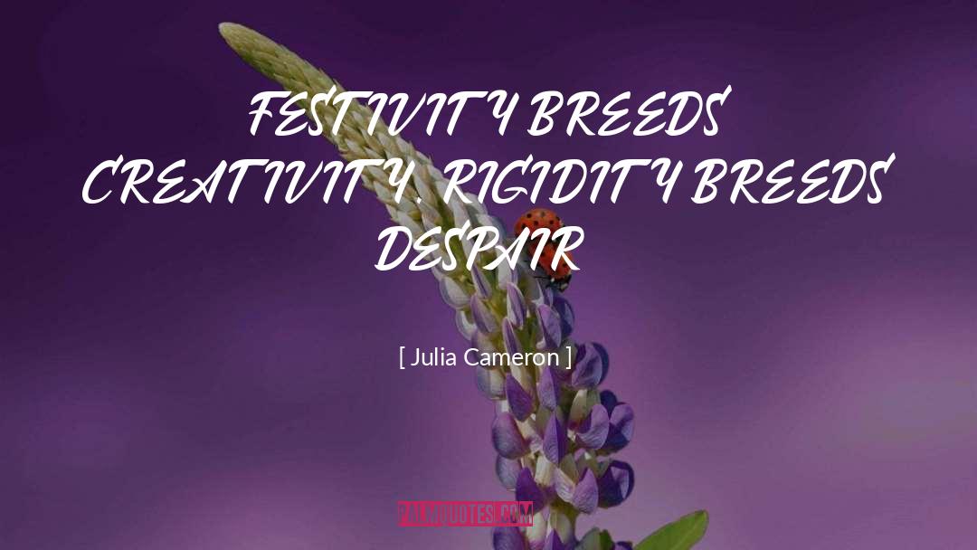 Julia Cameron Quotes: FESTIVITY BREEDS CREATIVITY. RIGIDITY BREEDS