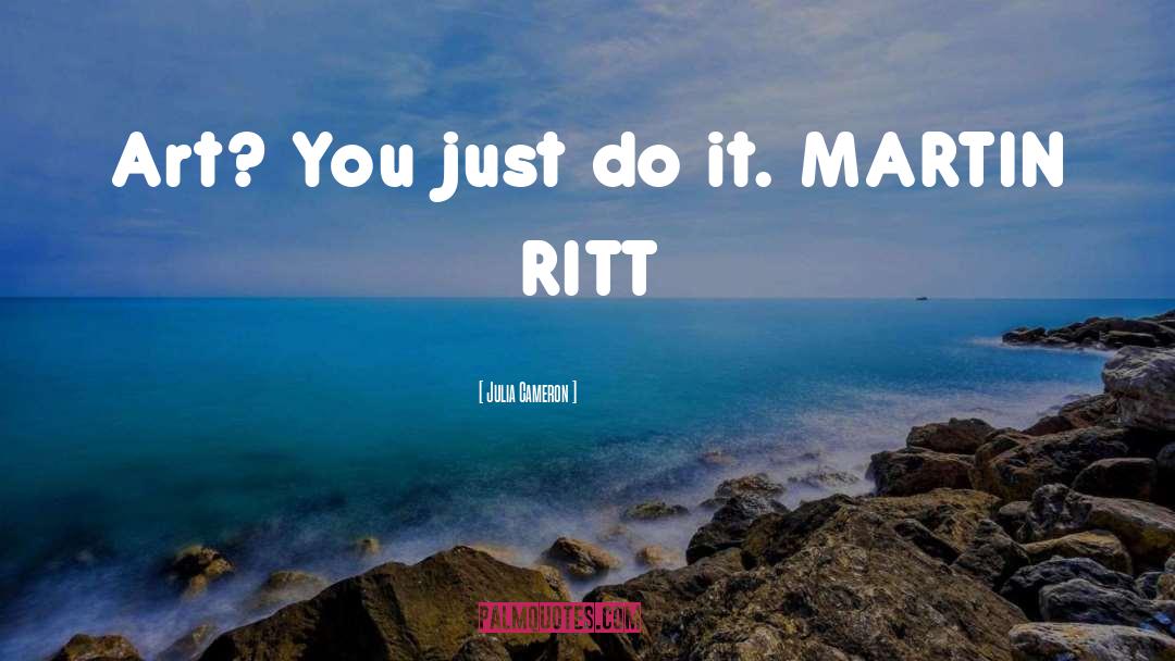 Julia Cameron Quotes: Art? You just do it.