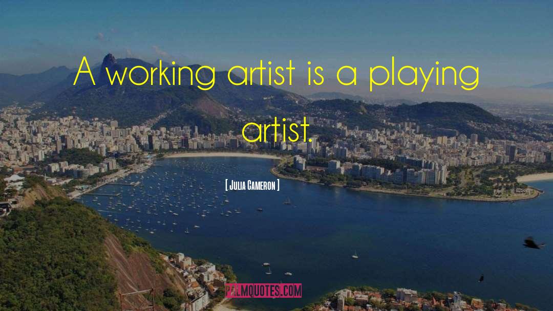 Julia Cameron Quotes: A working artist is a
