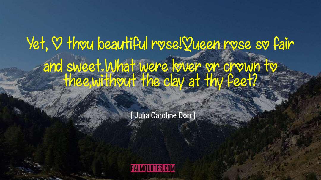 Julia Caroline Dorr Quotes: Yet, O thou beautiful rose!<br>Queen