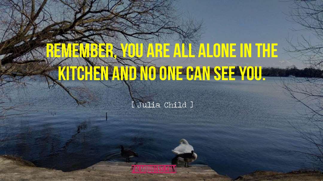Julia Child Quotes: Remember, you are all alone
