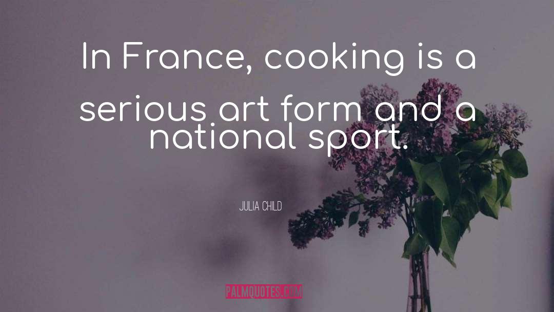 Julia Child Quotes: In France, cooking is a